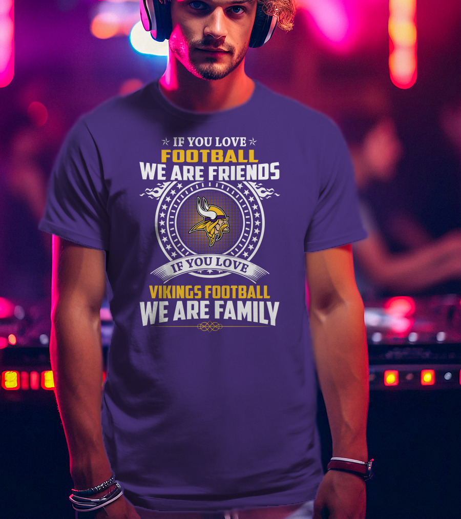 If You Love Football We Are Friends Vikings Football We Are Family T-Shirt