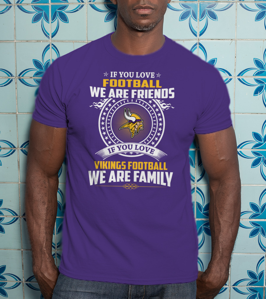 If You Love Football We Are Friends Vikings Football We Are Family T-Shirt