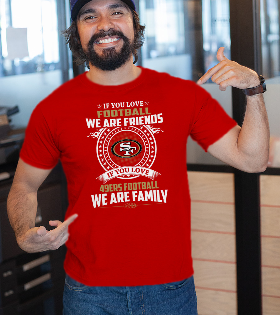 If You Love 49ers Football We Are Family San Francisco Fans United Edition T-Shirt