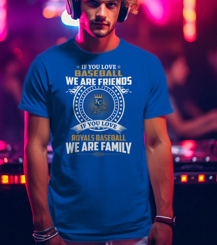 If You Love Kansas City Royals Baseball We Are Family Friends Baseball KC Royals T-Shirt