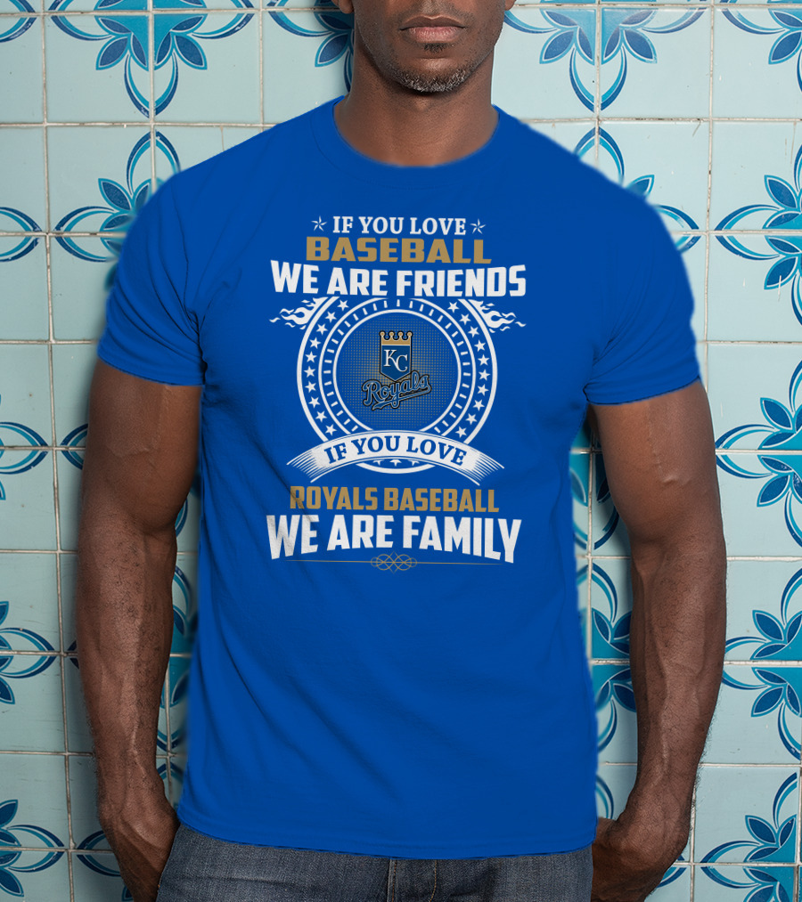 If You Love Kansas City Royals Baseball We Are Family Friends Baseball KC Royals T-Shirt