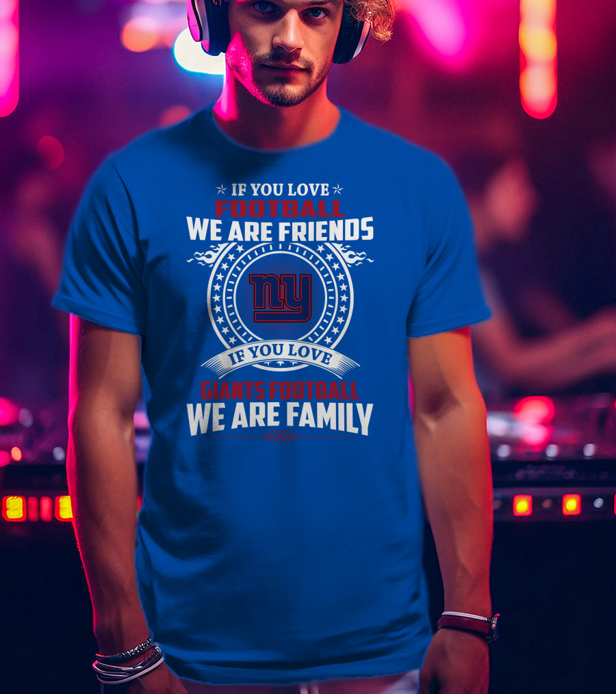If You Love Giants Football We Are Friends Family New York Team Fan T-Shirt