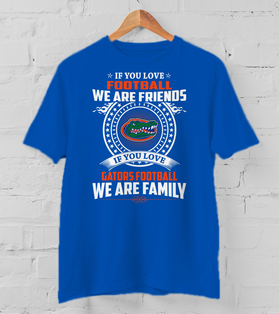 If You Love Gators Football We Are Friends And Family T-Shirt