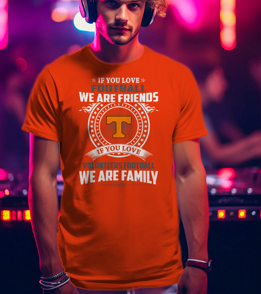 If You Love Football We Are Friends If You Love Volunteers Football We Are Family T-Shirt