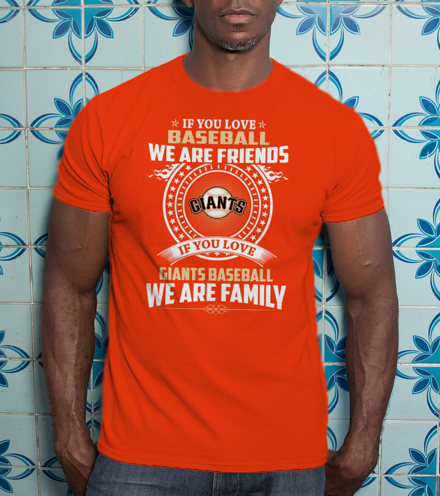 If You Love Baseball We Are Friends Giants If You Love Giants Baseball We Are Family T-Shirt