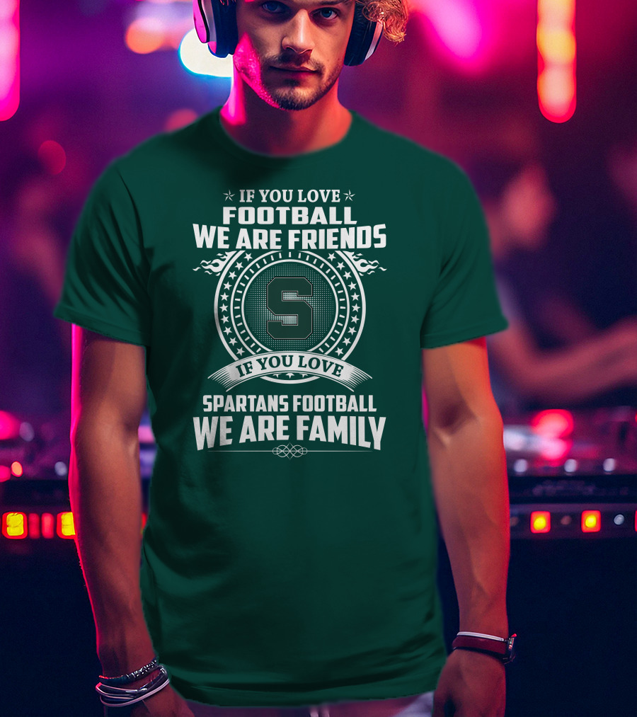 If You Love Spartans Football We Are Family Friends T-Shirt