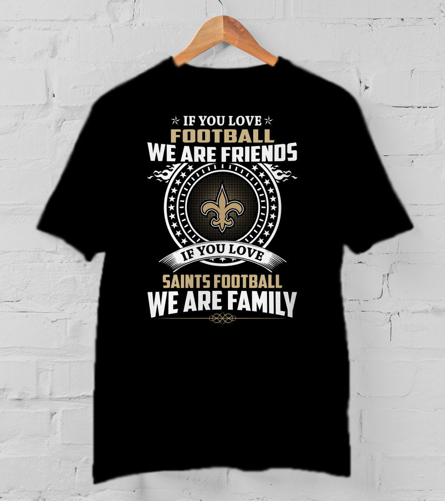 If You Love New Orleans Saints Football We Are Friends And Family T-Shirt