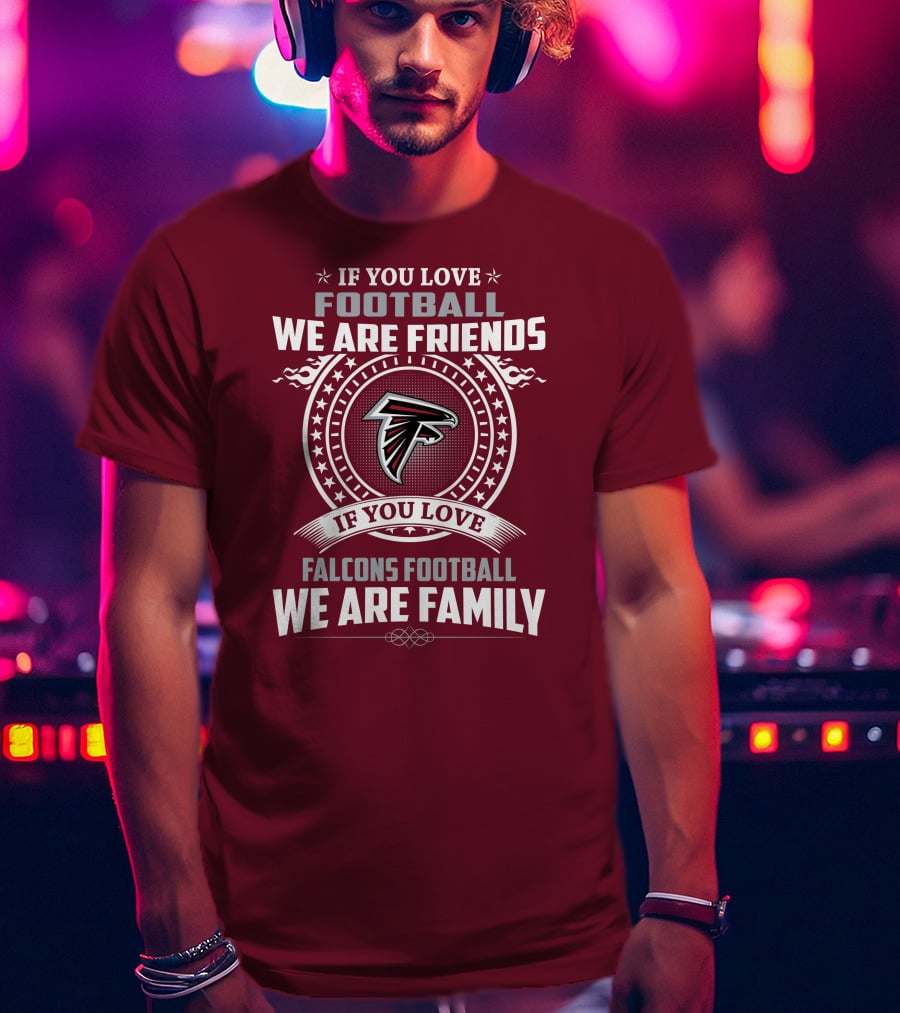 If You Love Football Falcons Football We Are Friends We Are Family T-Shirt