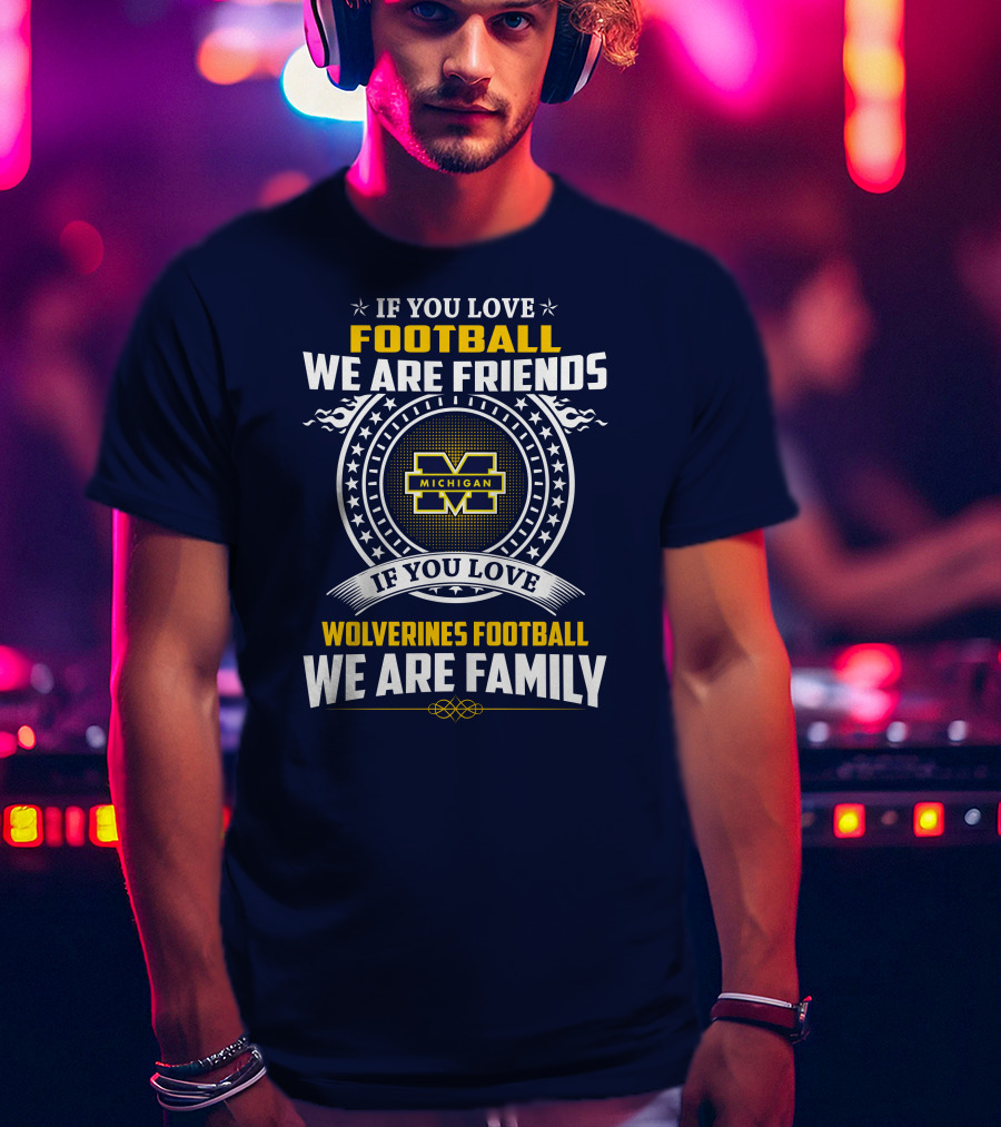 If You Love Michigan Wolverines Football We Are Friends And Family T-Shirt