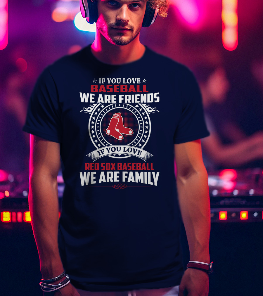 If You Love Baseball We Are Friends Red Sox Baseball We Are Family T-Shirt