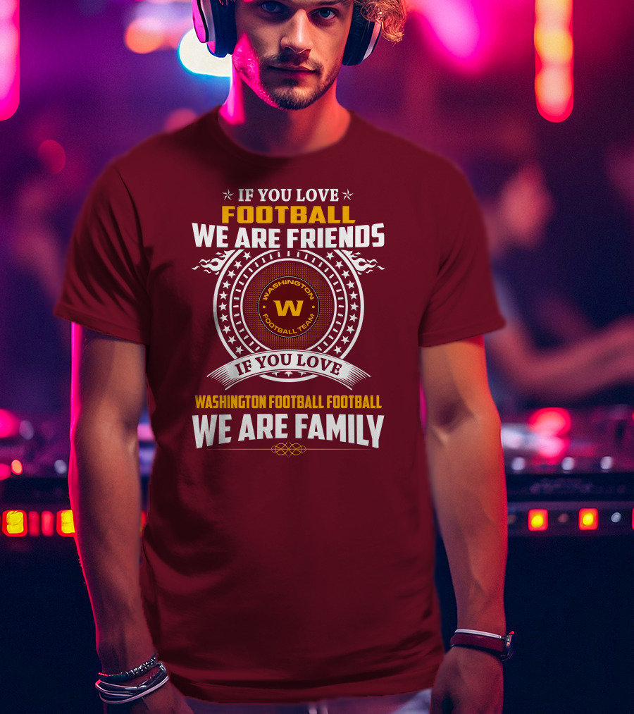 If You Love Football We Are Friends Washington Football Team If You Love Washington Football Football We Are Family T-Shirt