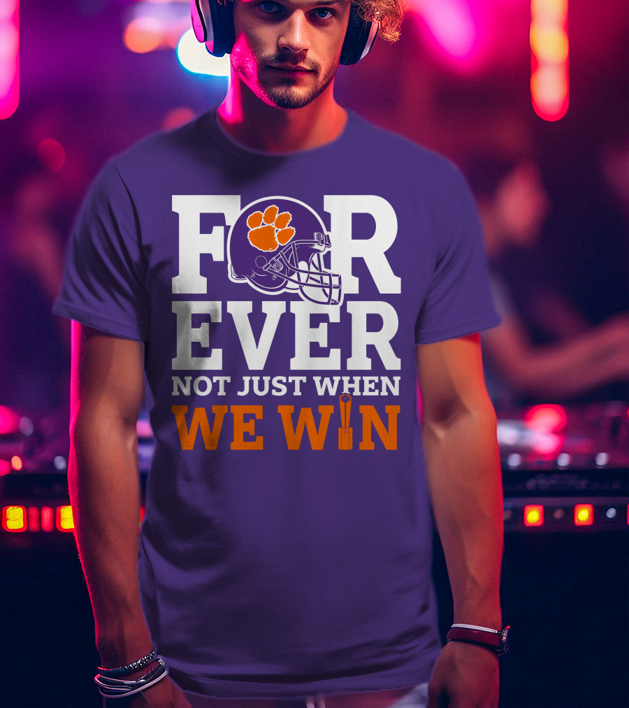 FOREVER Clemson Tigers Not Just When We Win T-Shirt