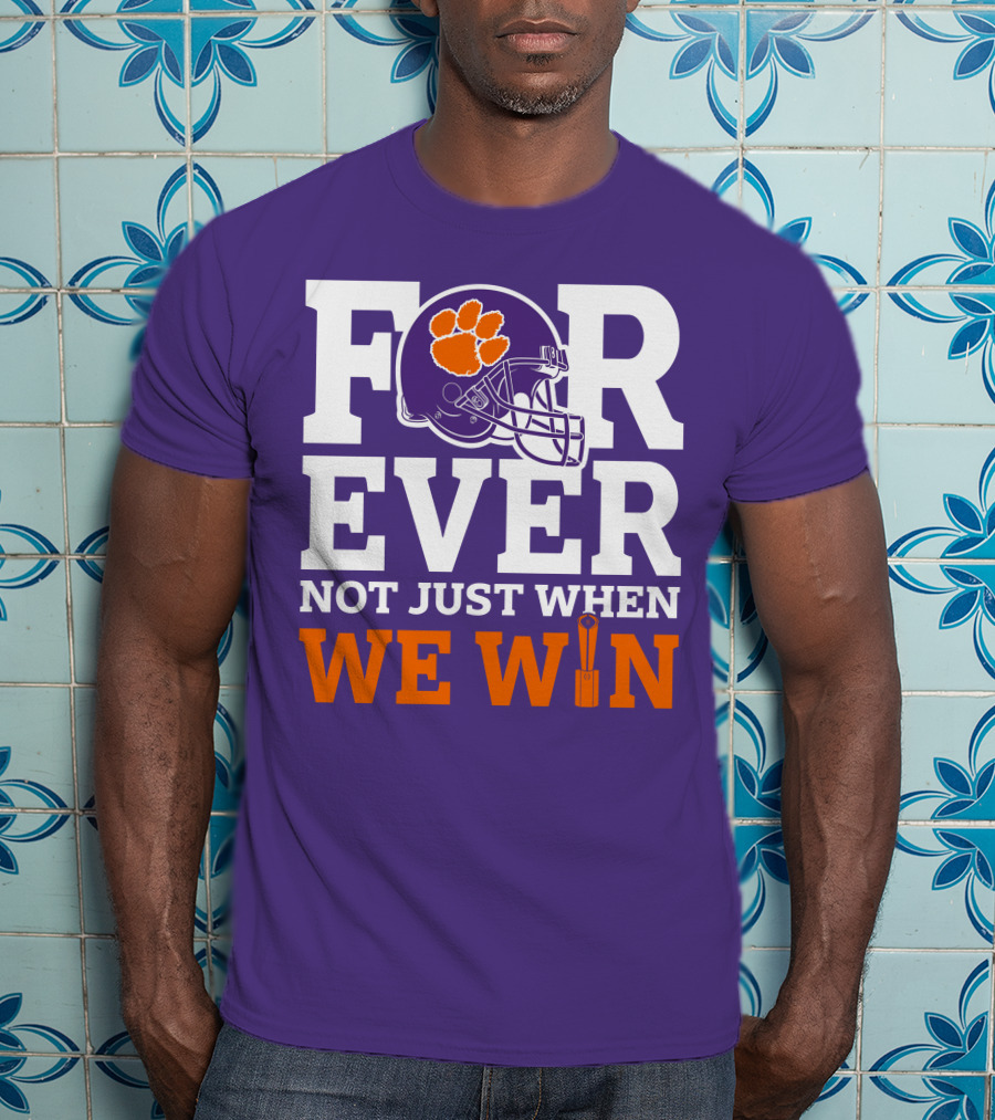 FOREVER Clemson Tigers Not Just When We Win T-Shirt
