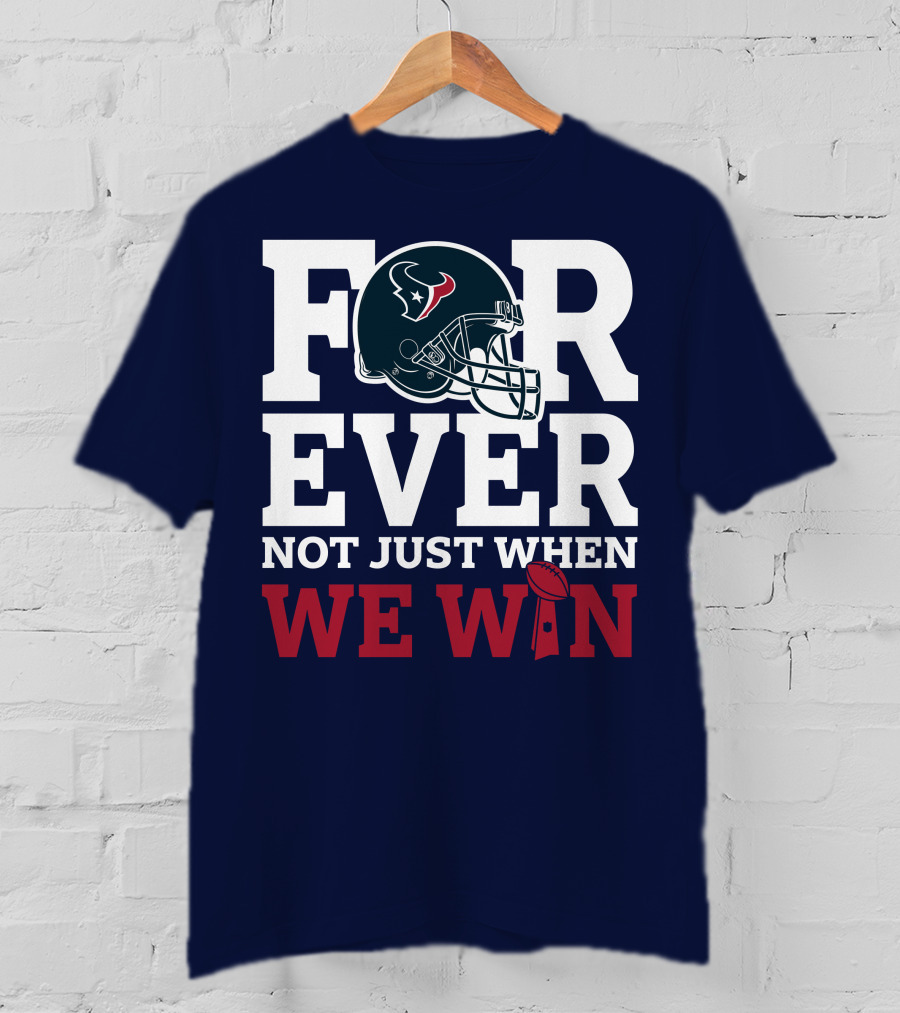 Houston Texans Forever Not Just When We Win Helmet Football Loyalty T-Shirt