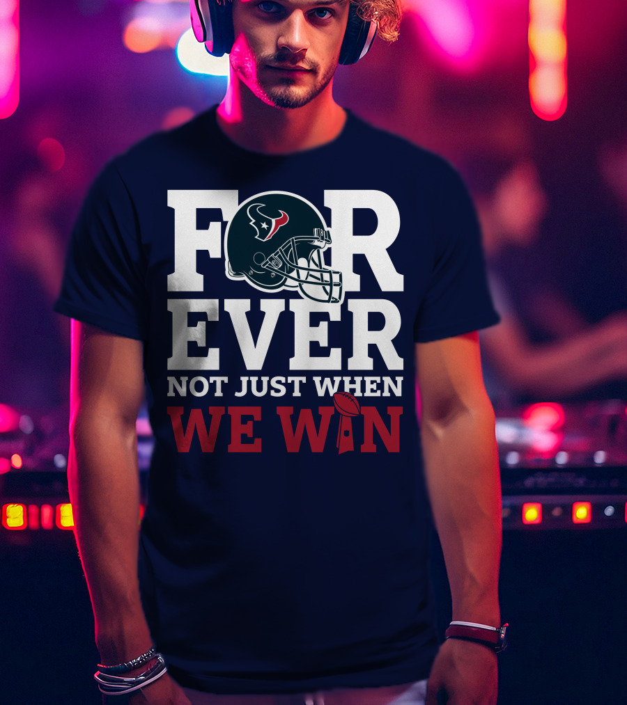 Houston Texans Forever Not Just When We Win Helmet Football Loyalty T-Shirt