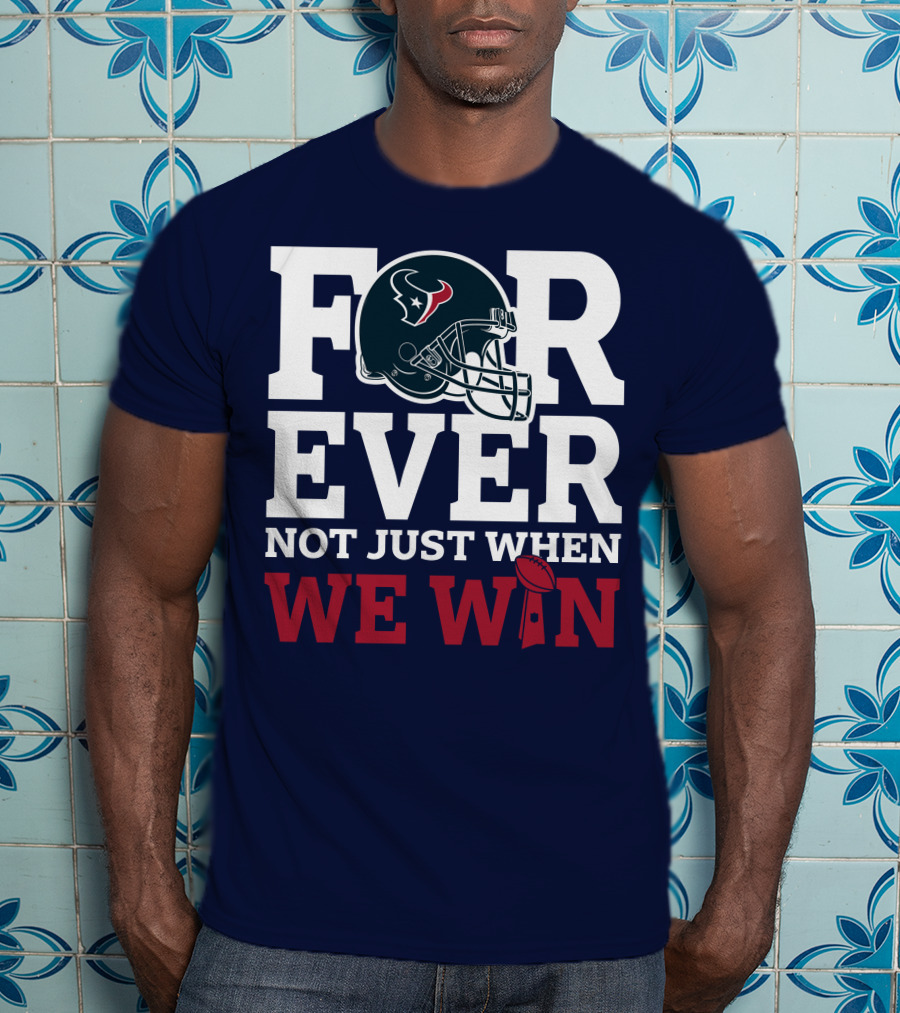 Houston Texans Forever Not Just When We Win Helmet Football Loyalty T-Shirt