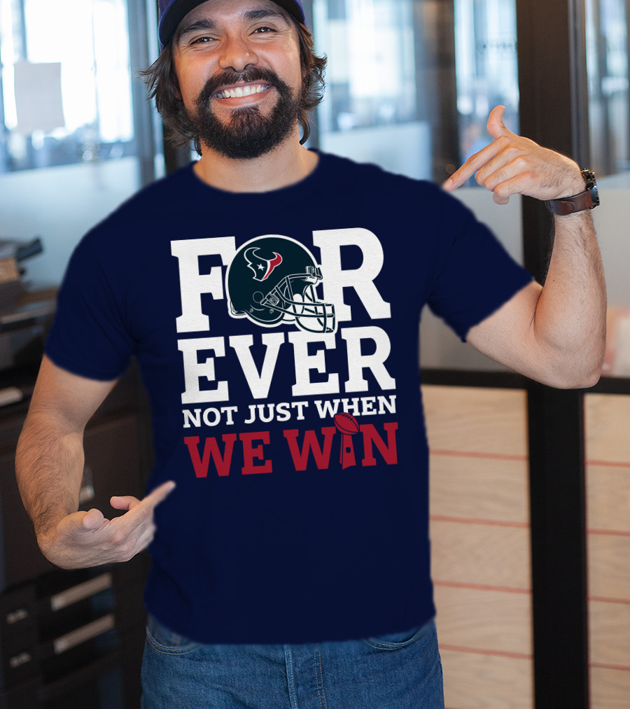 Houston Texans Forever Not Just When We Win Helmet Football Loyalty T-Shirt