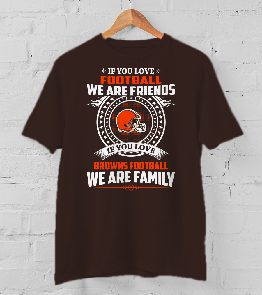 If You Love Football We Are Friends If You Love Browns Football We Are Family T-Shirt