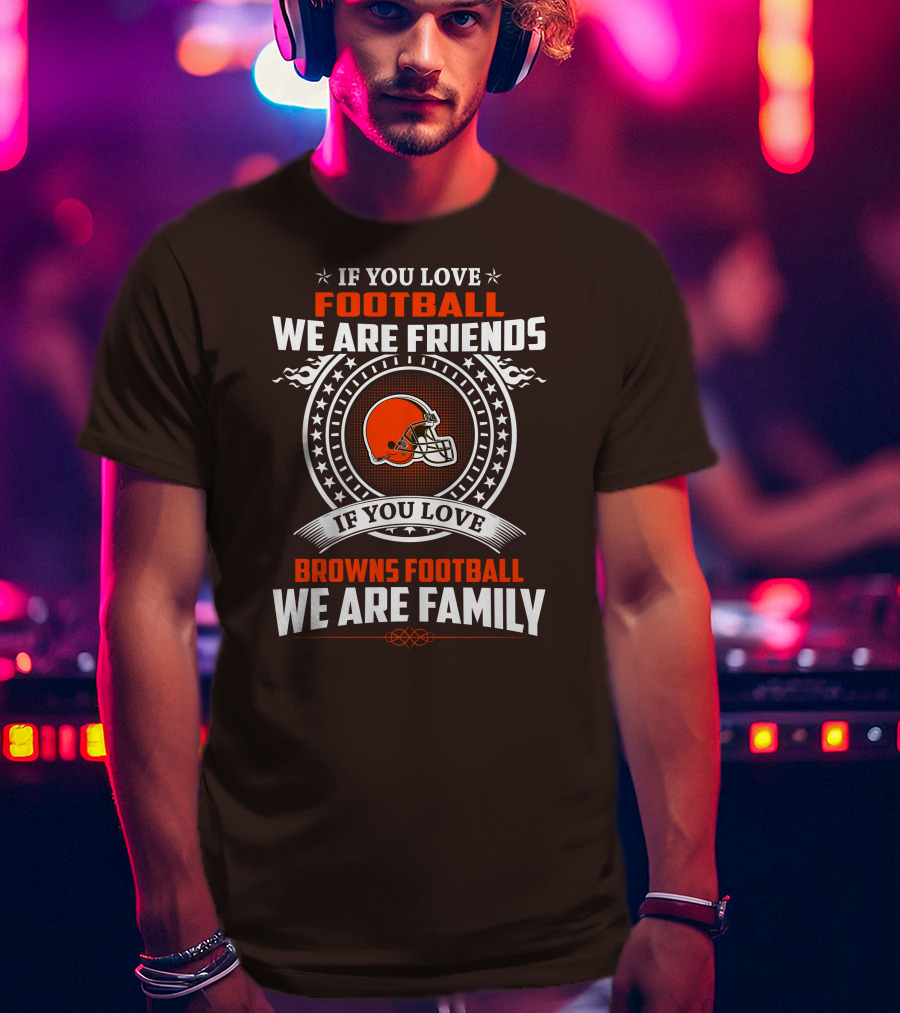 If You Love Football We Are Friends If You Love Browns Football We Are Family T-Shirt