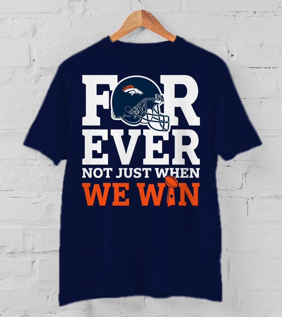 Denver Broncos Helmet Forever Not Just When We Win T-Shirt