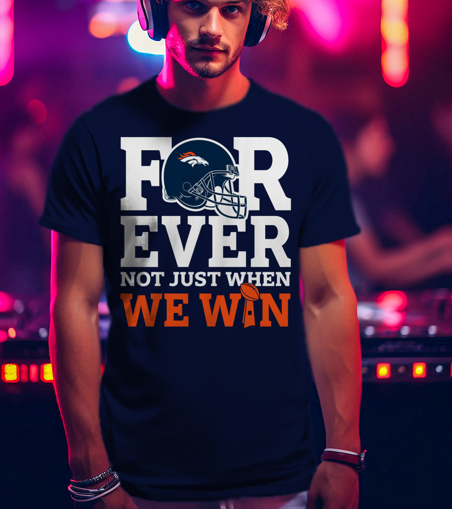 Denver Broncos Helmet Forever Not Just When We Win T-Shirt