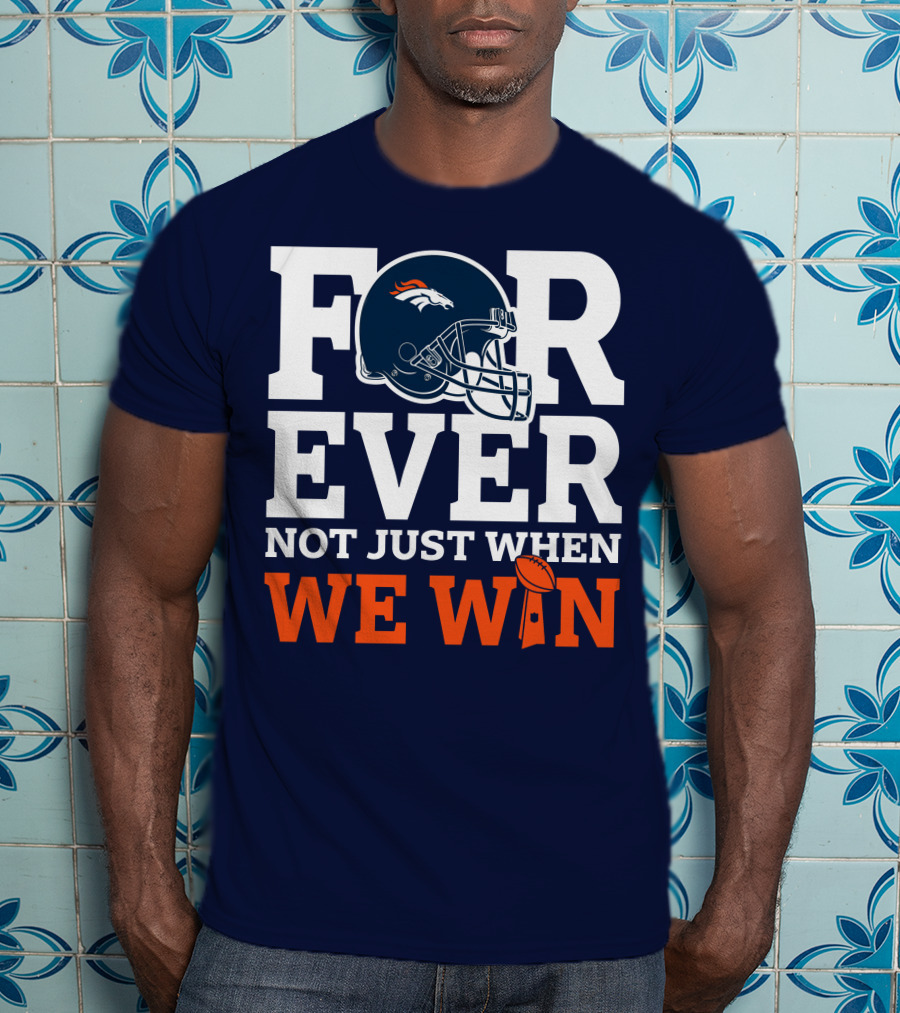 Denver Broncos Helmet Forever Not Just When We Win T-Shirt