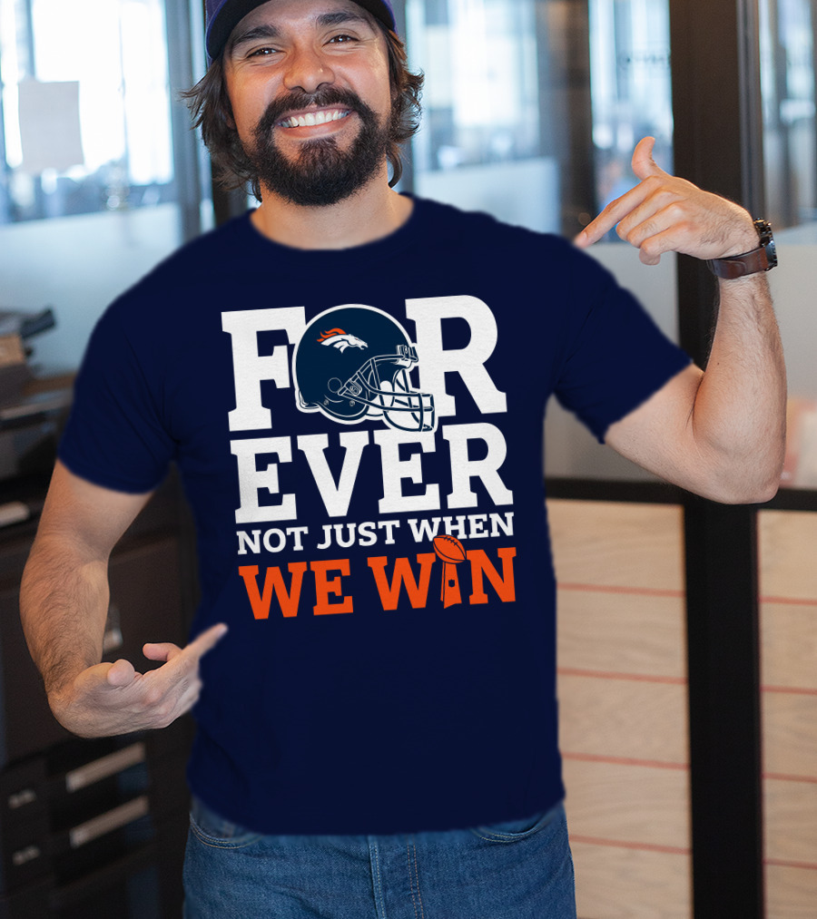 Denver Broncos Helmet Forever Not Just When We Win T-Shirt