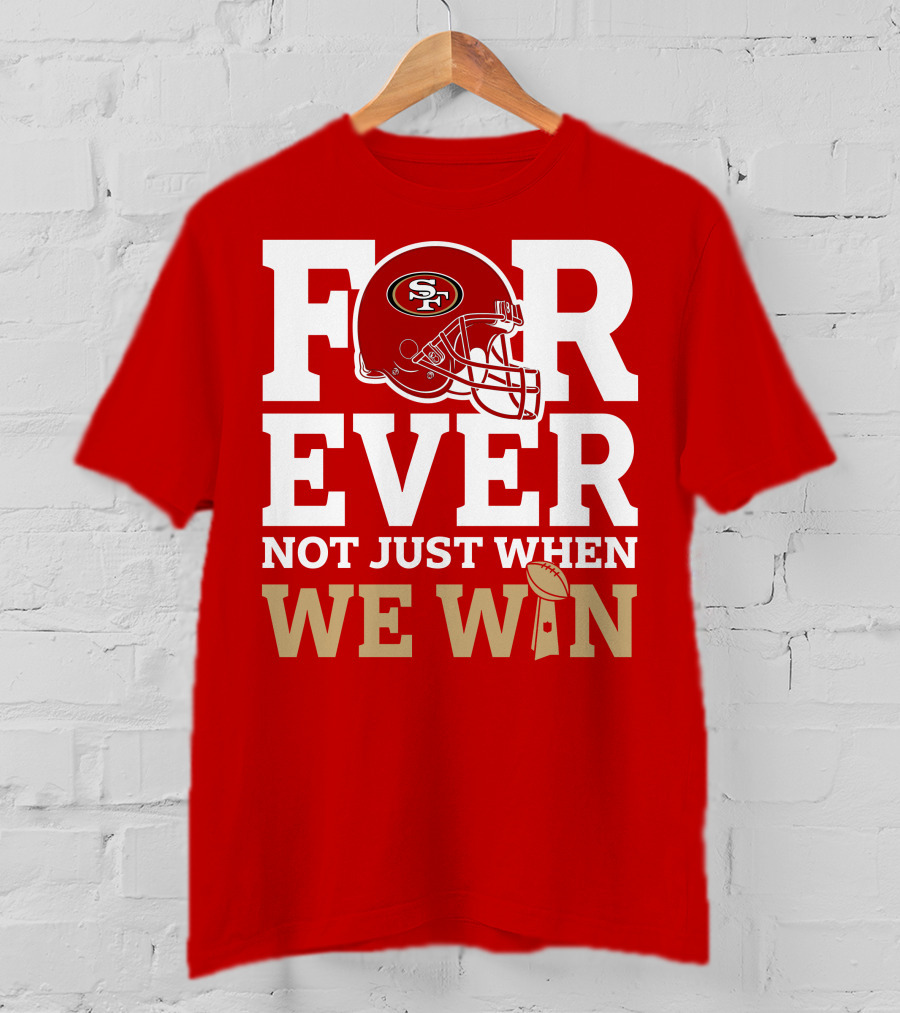 San Francisco 49ers Forever With Helmet Not Just When We Win Trophy T-Shirt