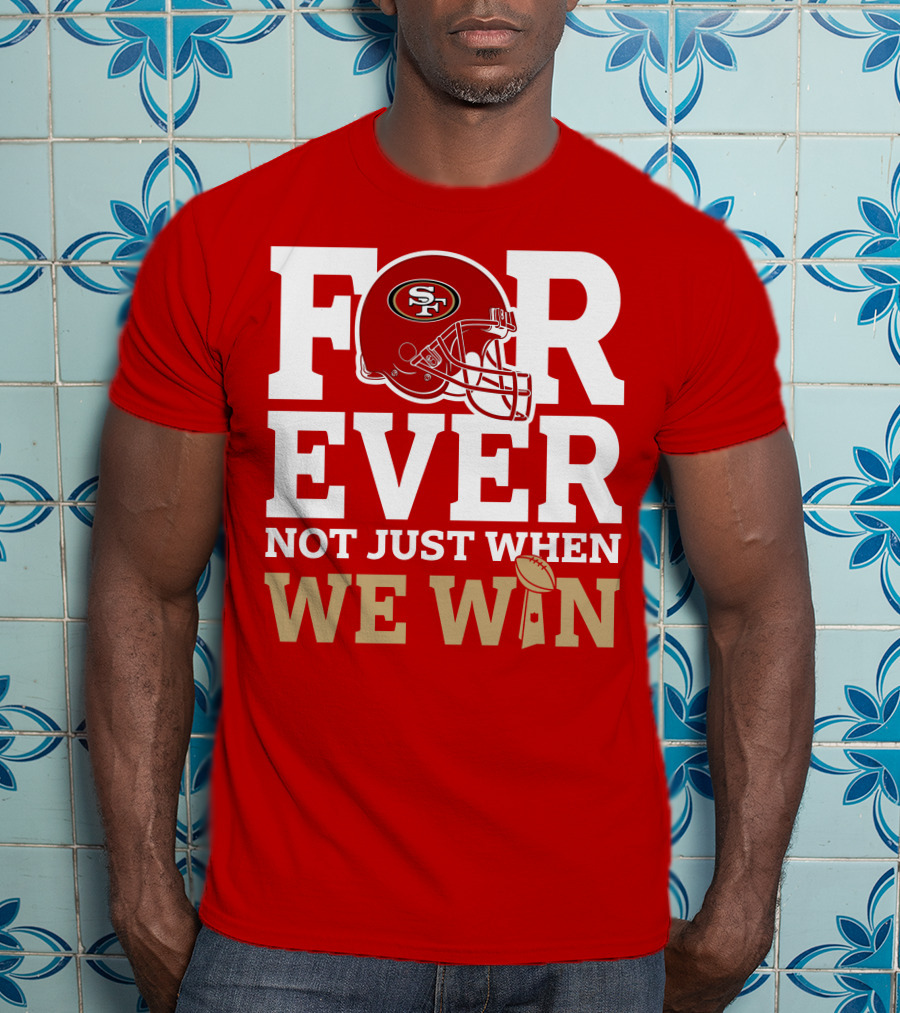 San Francisco 49ers Forever With Helmet Not Just When We Win Trophy T-Shirt