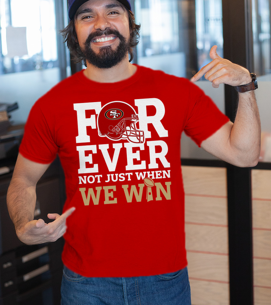 San Francisco 49ers Forever With Helmet Not Just When We Win Trophy T-Shirt