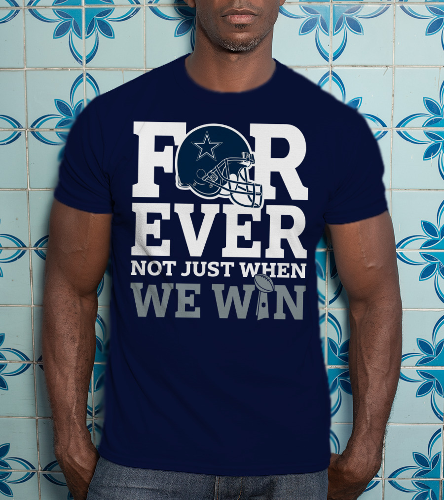 Forever Not Just When We Win Dallas Cowboys Helmet Star Football T-Shirt