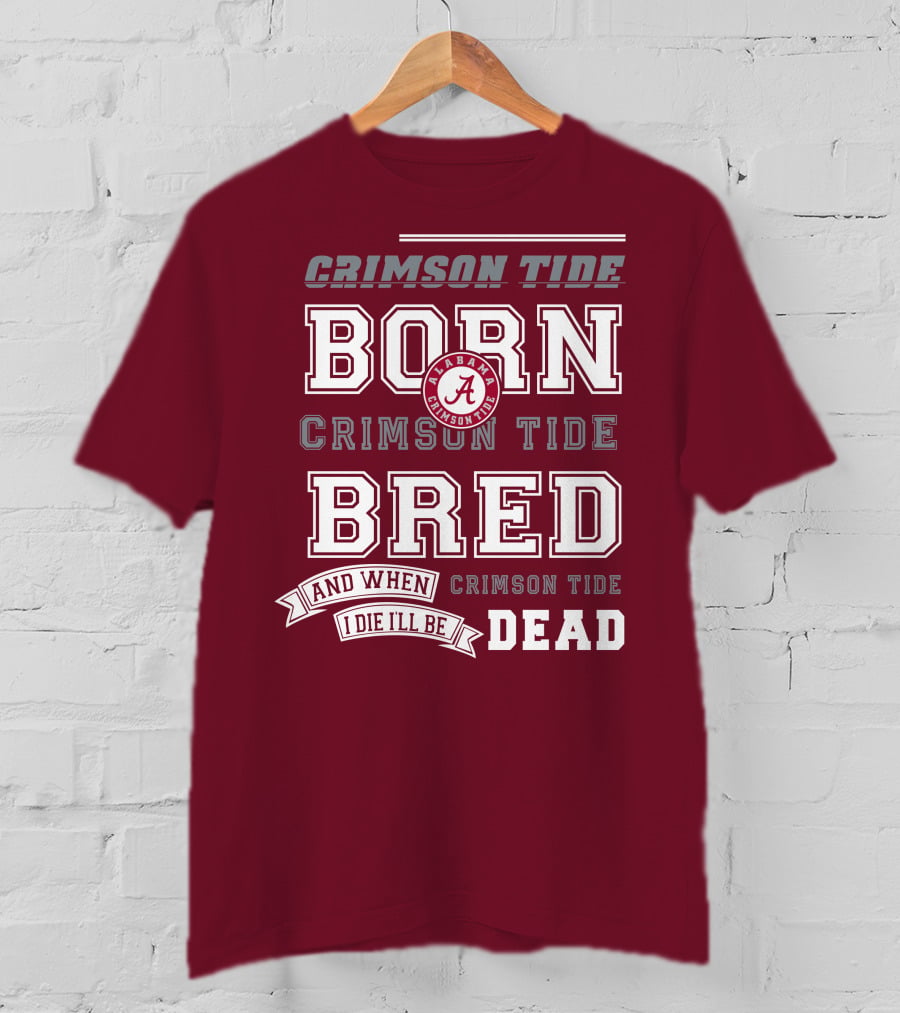 Crimson Tide Born Crimson Tide Bred Alabama Crimson Tide Logo And When I Die I'll Be Dead T-Shirt