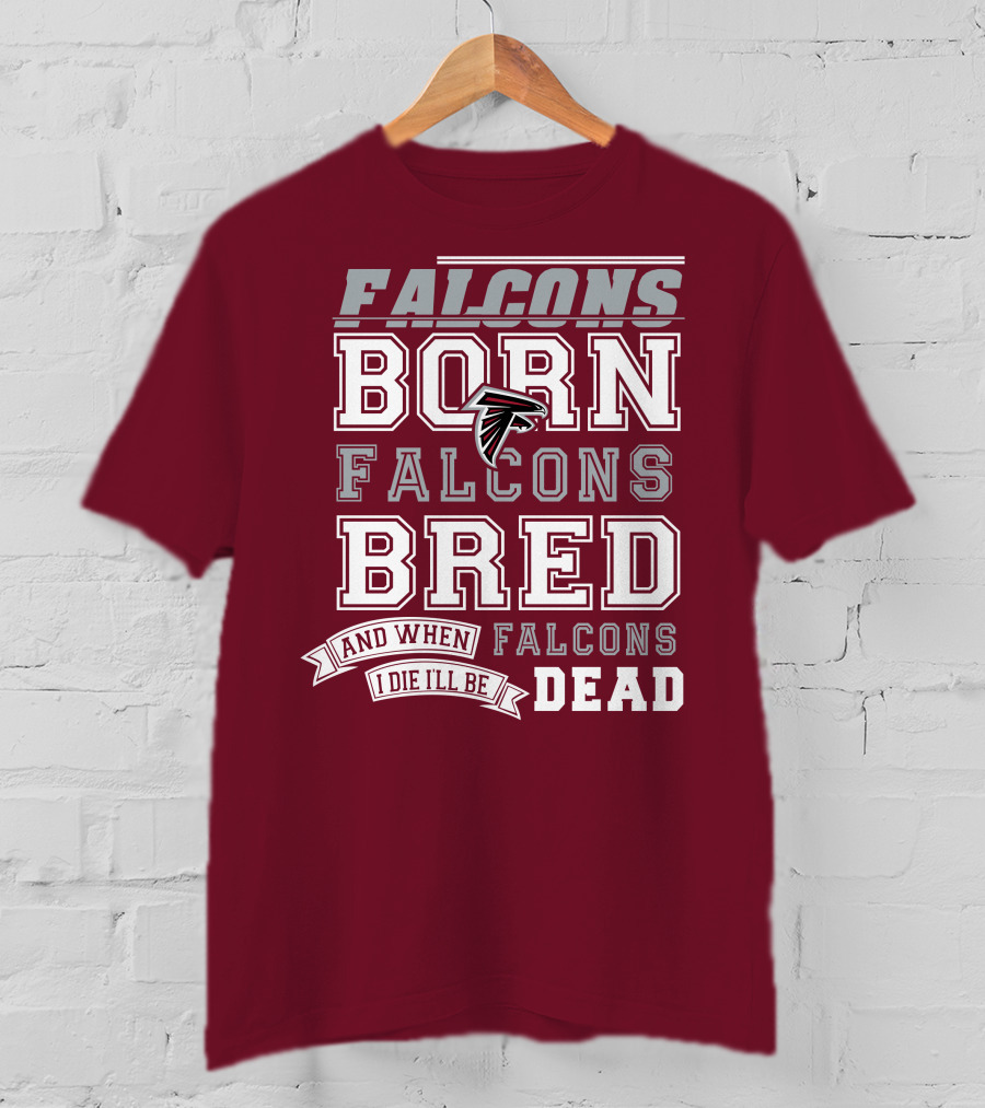 Falcons Born Falcons Bred And When I Die I'll Be Dead Falcons T-Shirt