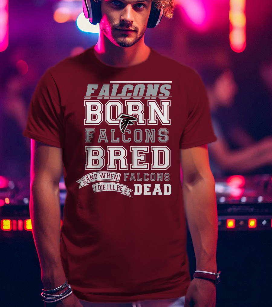 Falcons Born Falcons Bred And When I Die I'll Be Dead Falcons T-Shirt