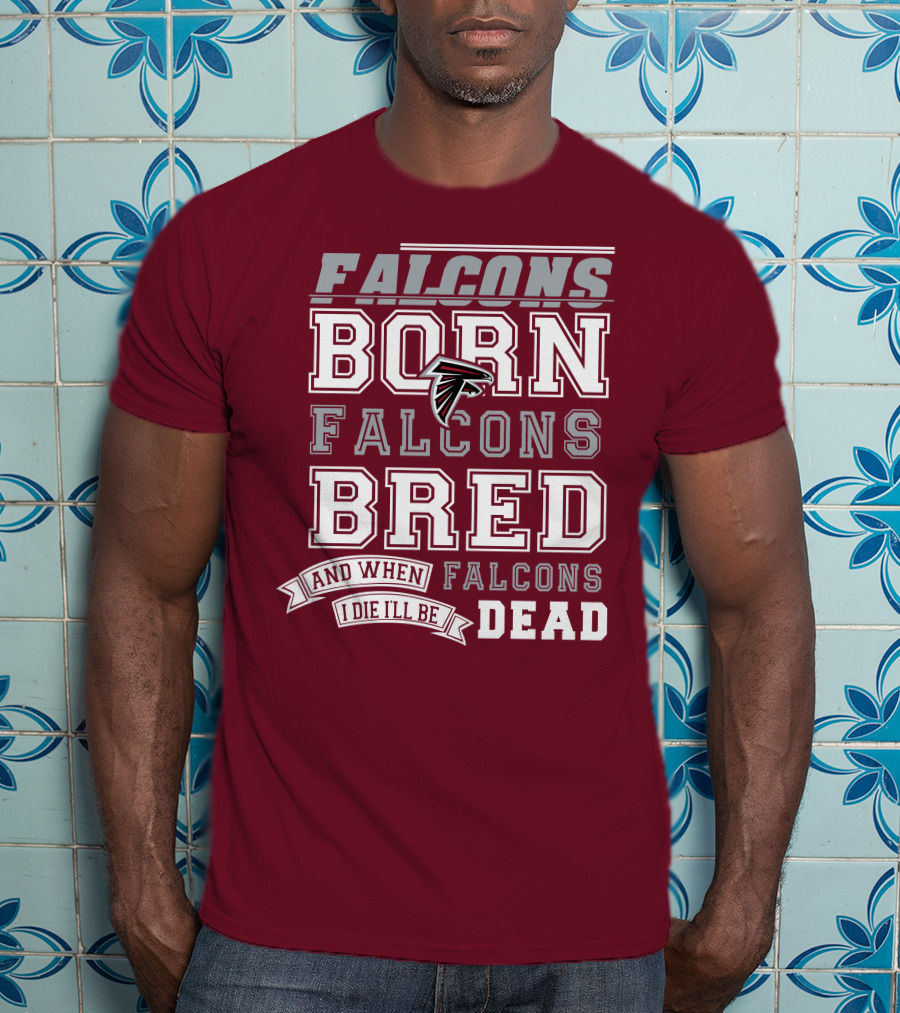 Falcons Born Falcons Bred And When I Die I'll Be Dead Falcons T-Shirt
