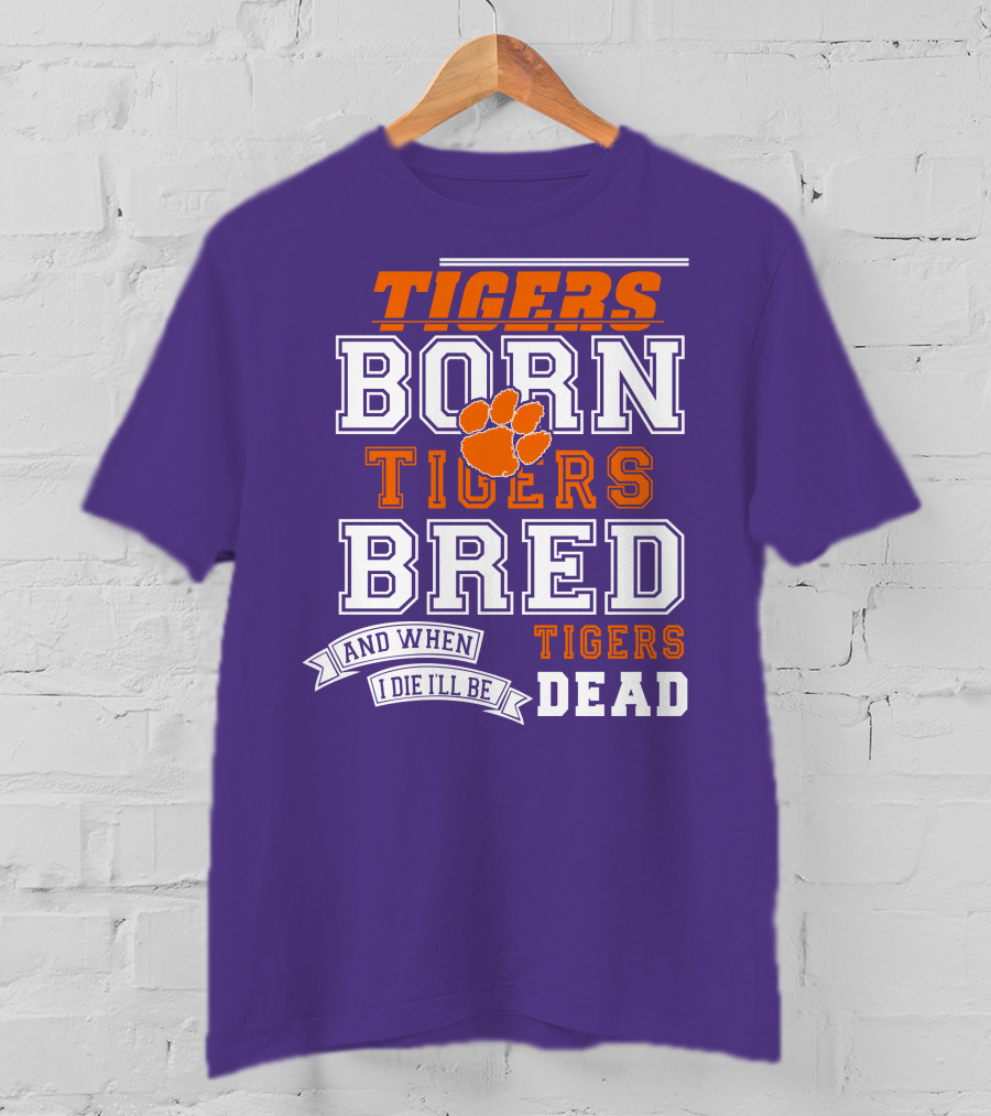 Tigers Born Tigers Bred And When I Die I'll Be Tigers Dead T-Shirt