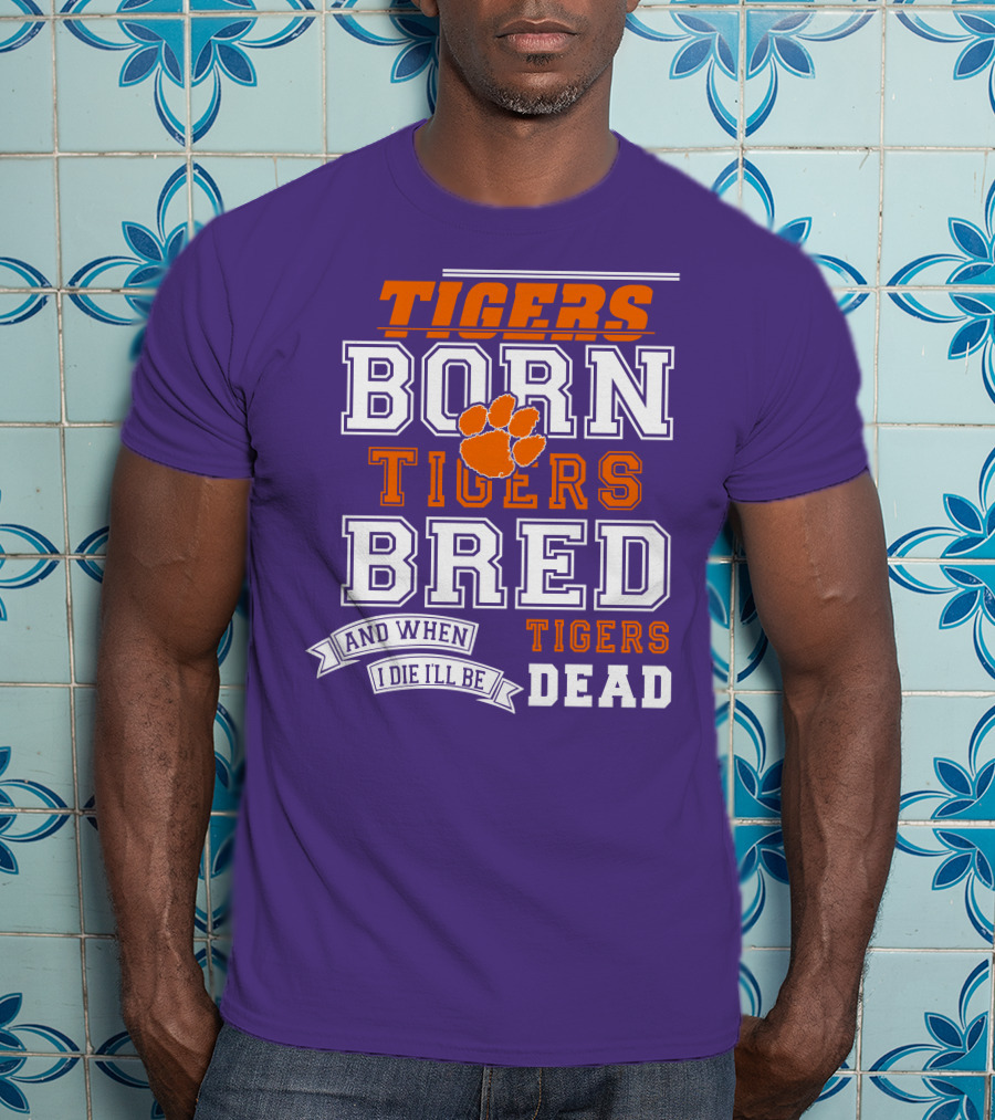 Tigers Born Tigers Bred And When I Die I'll Be Tigers Dead T-Shirt