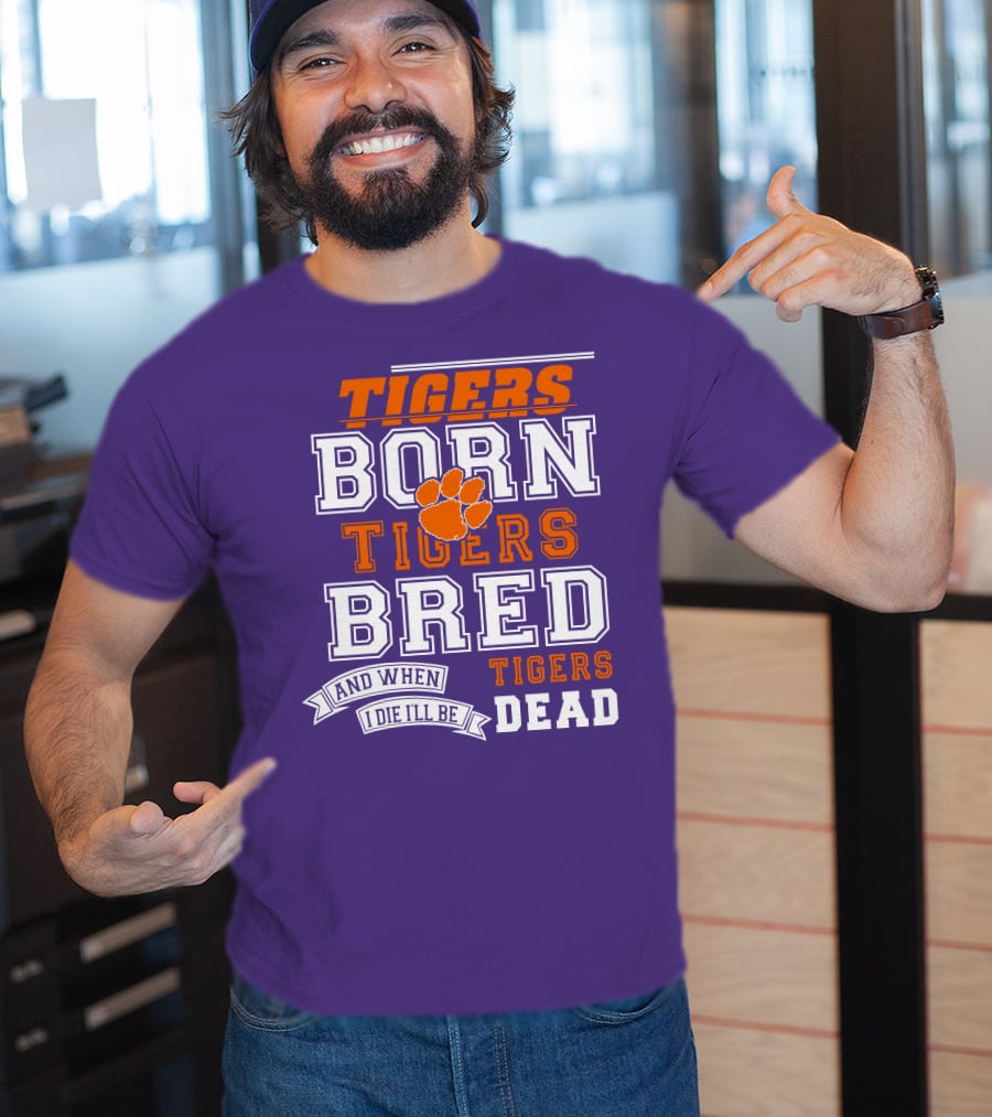 Tigers Born Tigers Bred And When I Die I'll Be Tigers Dead T-Shirt
