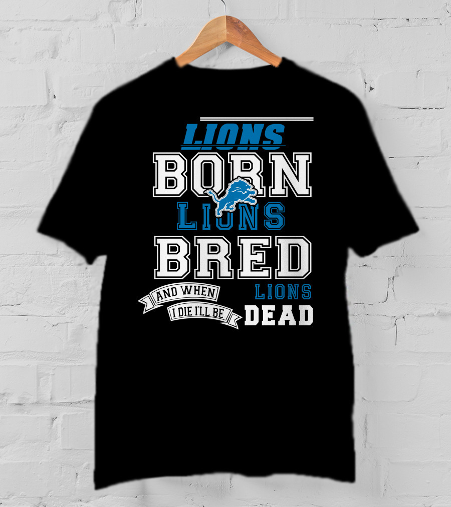 Lions Born Lions Bred And When I Die I’ll Be Dead T-Shirt