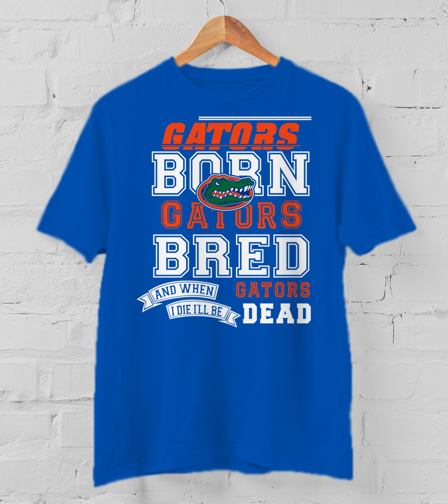 Gators Born Gators Bred Gators Dead Fan T-Shirt