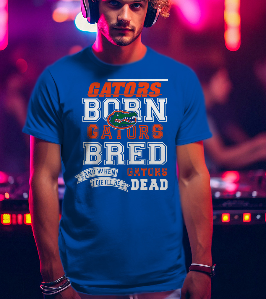 Gators Born Gators Bred Gators Dead Fan T-Shirt