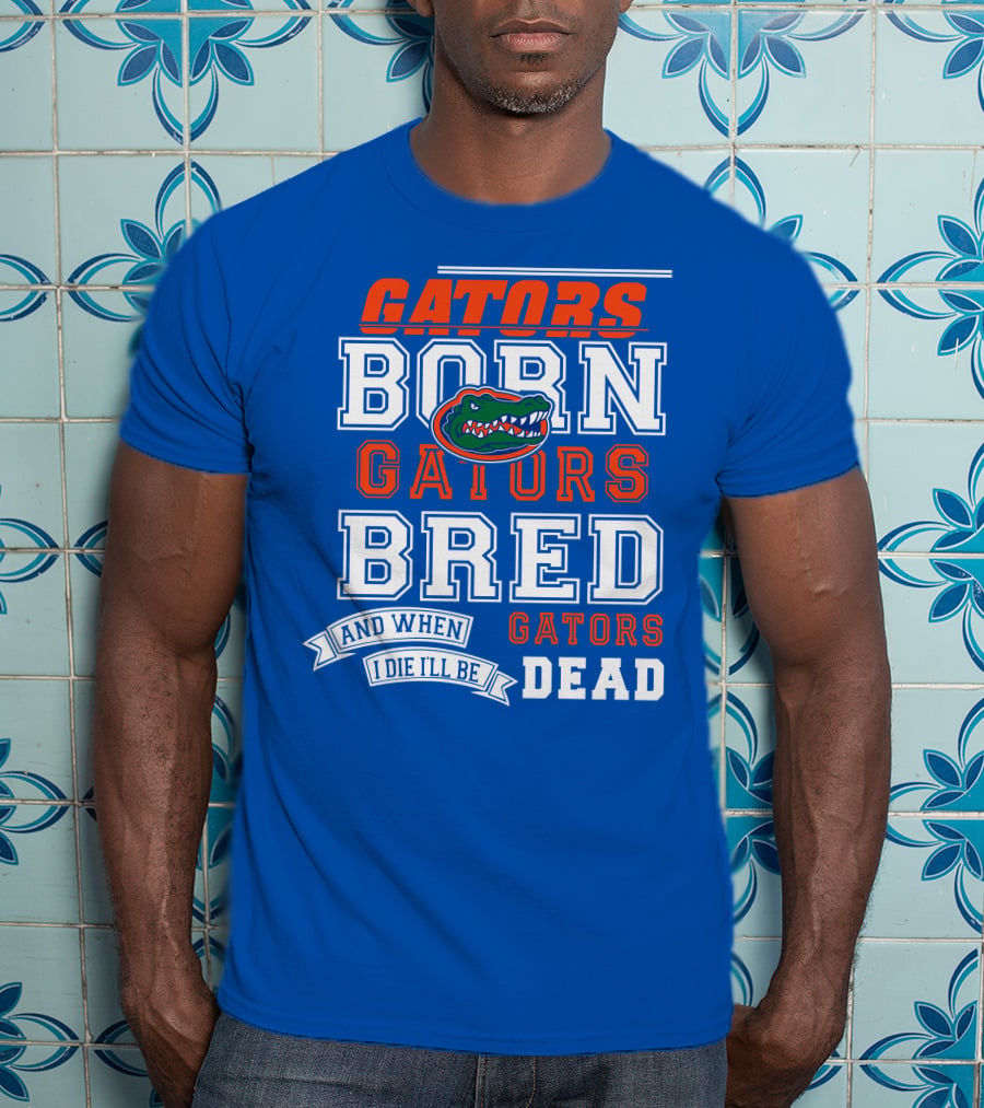 Gators Born Gators Bred Gators Dead Fan T-Shirt