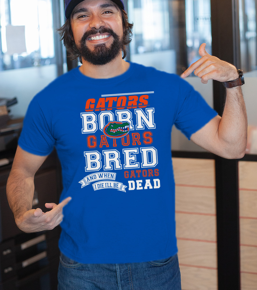 Gators Born Gators Bred Gators Dead Fan T-Shirt