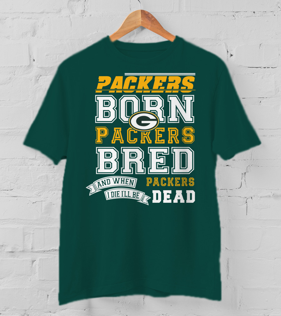 Packers Born Packers Bred And When I Die I'll Be Packers Dead T-Shirt
