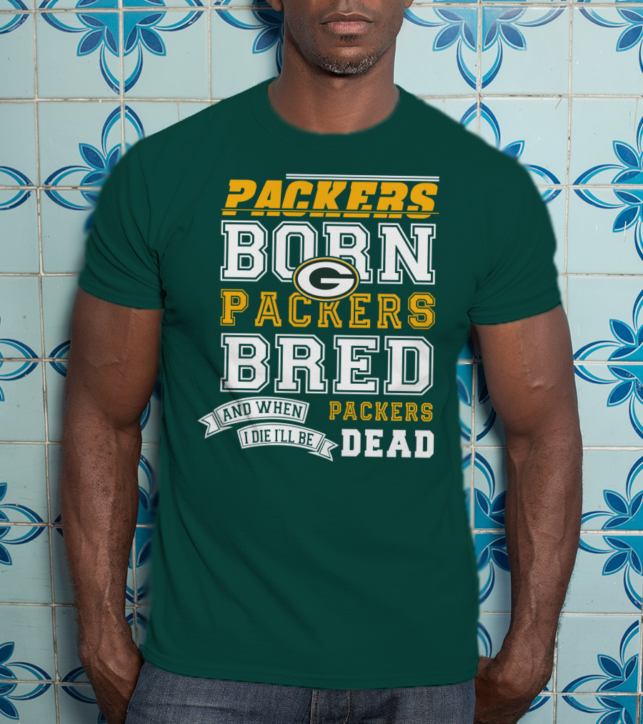 Packers Born Packers Bred And When I Die I'll Be Packers Dead T-Shirt