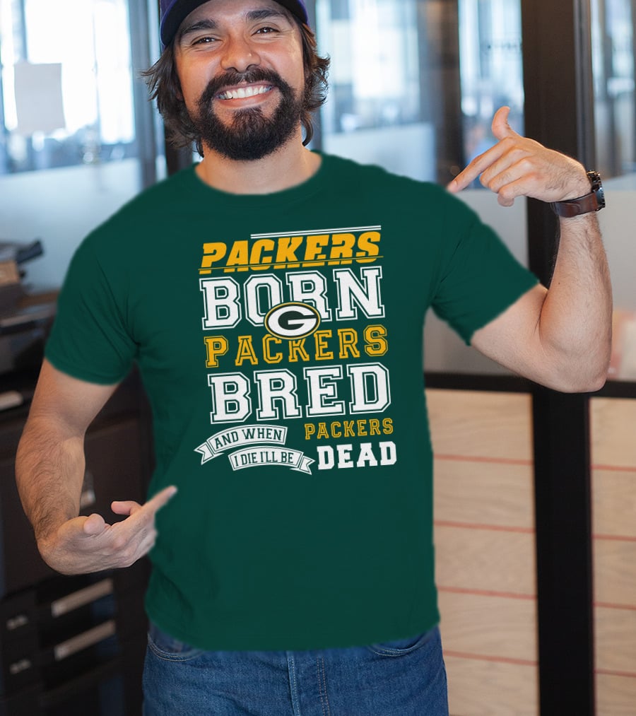 Packers Born Packers Bred And When I Die I'll Be Packers Dead T-Shirt