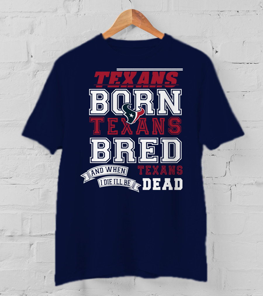 Texans Born Texans Bred And When I Die I'll Be Texans Dead T-Shirt