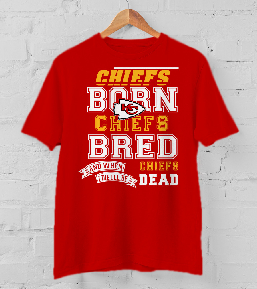 Chiefs Born Chiefs Bred Chiefs Dead Kansas City Chiefs T-Shirt