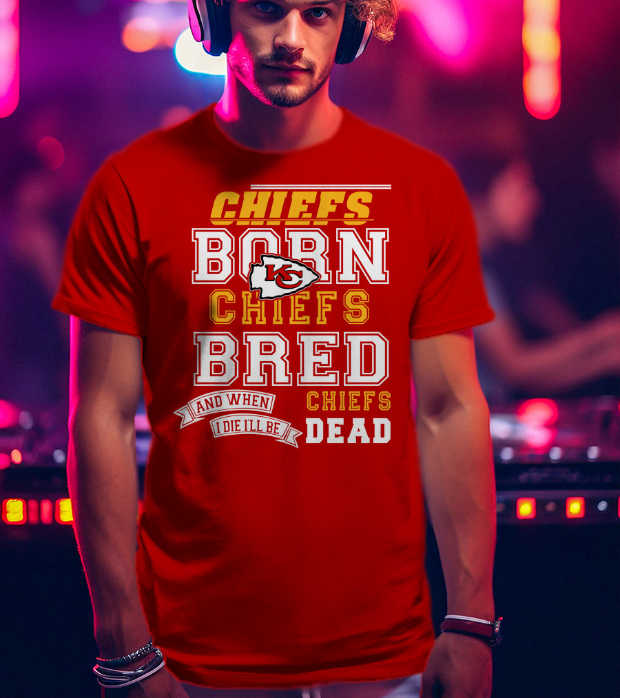 Chiefs Born Chiefs Bred Chiefs Dead Kansas City Chiefs T-Shirt