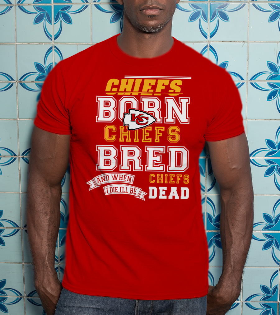 Chiefs Born Chiefs Bred Chiefs Dead Kansas City Chiefs T-Shirt